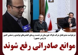 مدیرعامل شرکت فولاد خوزستان در نشست روسای انجمن‌های تولیدی و صنعتی با رئیس‌جمهور کشور خواستار شد:موانع صادراتی رفع شوند