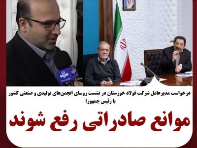 مدیرعامل شرکت فولاد خوزستان در نشست روسای انجمن‌های تولیدی و صنعتی با رئیس‌جمهور کشور خواستار شد:موانع صادراتی رفع شوند