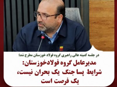 مدیرعامل گروه فولاد خوزستان: شرایط پساجنگ یک بحران نیست، یک فرصت است.